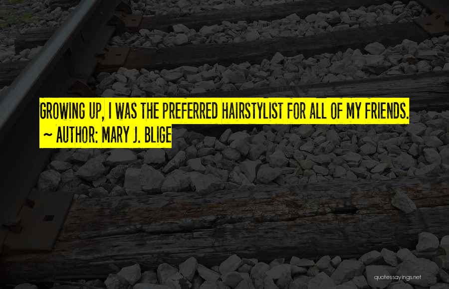 Mary J. Blige Quotes: Growing Up, I Was The Preferred Hairstylist For All Of My Friends.