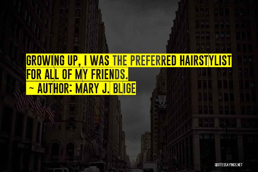 Mary J. Blige Quotes: Growing Up, I Was The Preferred Hairstylist For All Of My Friends.