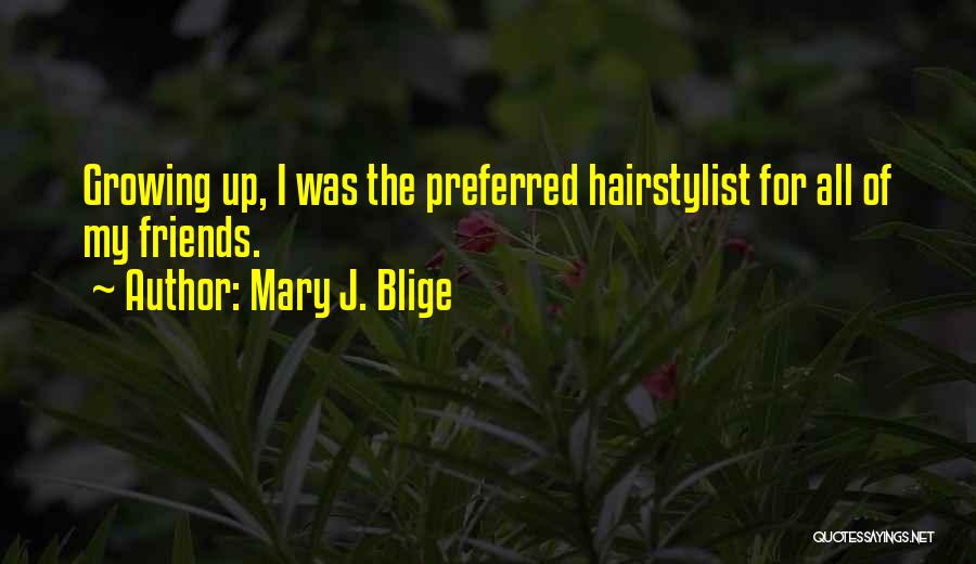 Mary J. Blige Quotes: Growing Up, I Was The Preferred Hairstylist For All Of My Friends.