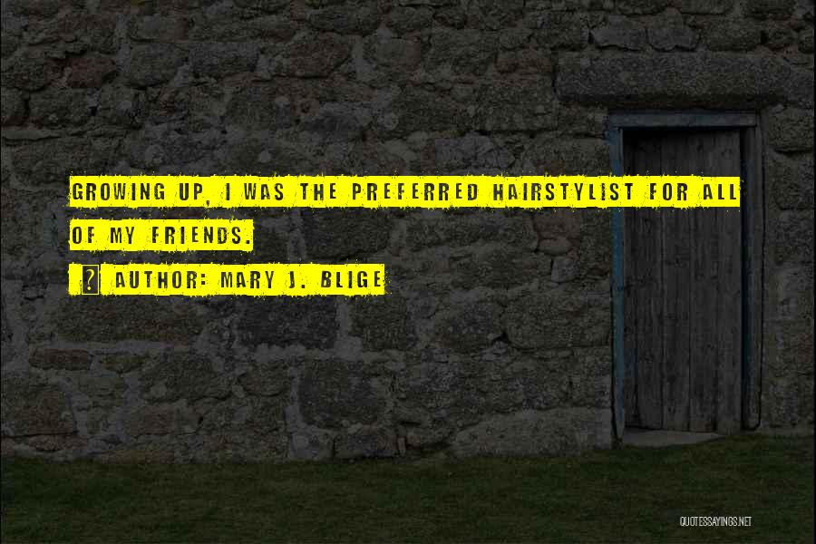 Mary J. Blige Quotes: Growing Up, I Was The Preferred Hairstylist For All Of My Friends.