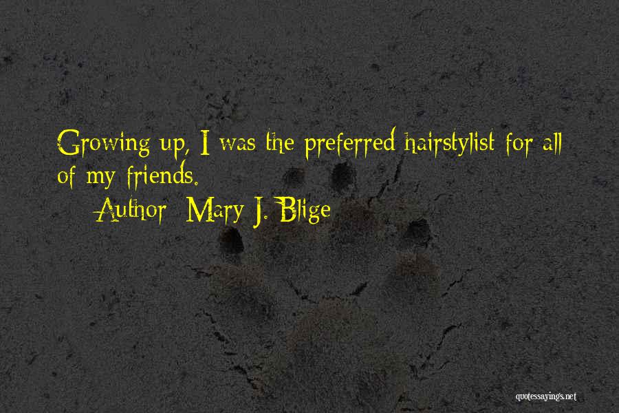 Mary J. Blige Quotes: Growing Up, I Was The Preferred Hairstylist For All Of My Friends.