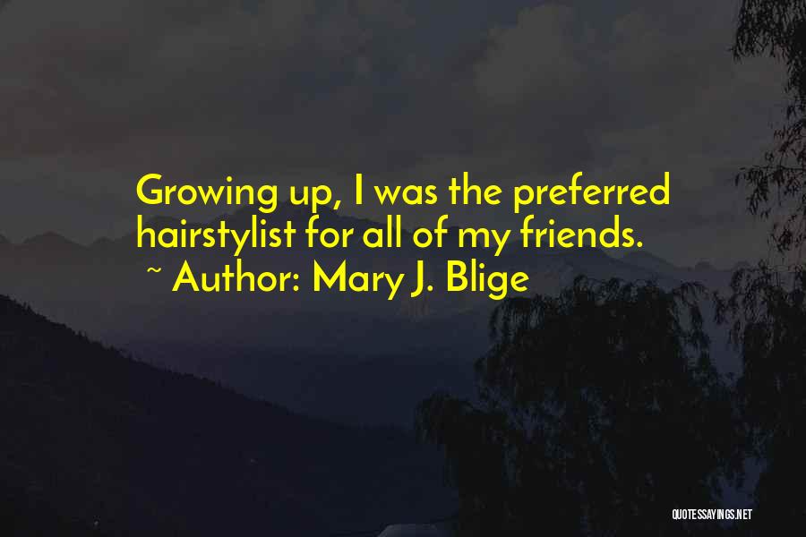 Mary J. Blige Quotes: Growing Up, I Was The Preferred Hairstylist For All Of My Friends.