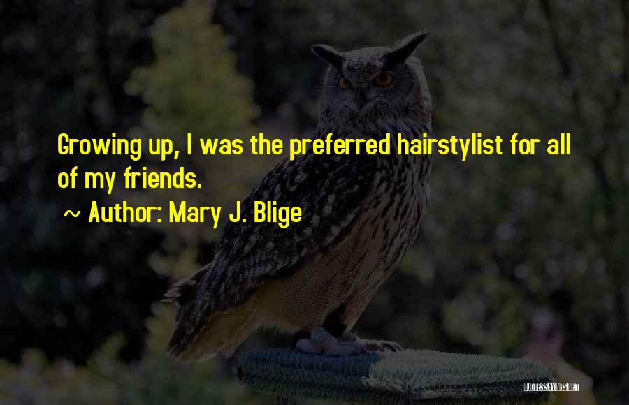 Mary J. Blige Quotes: Growing Up, I Was The Preferred Hairstylist For All Of My Friends.