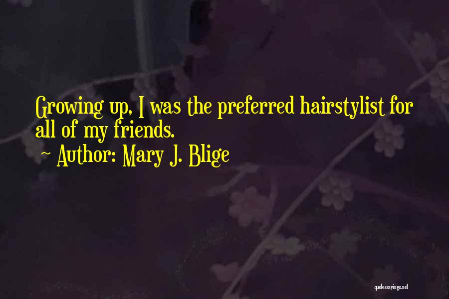 Mary J. Blige Quotes: Growing Up, I Was The Preferred Hairstylist For All Of My Friends.