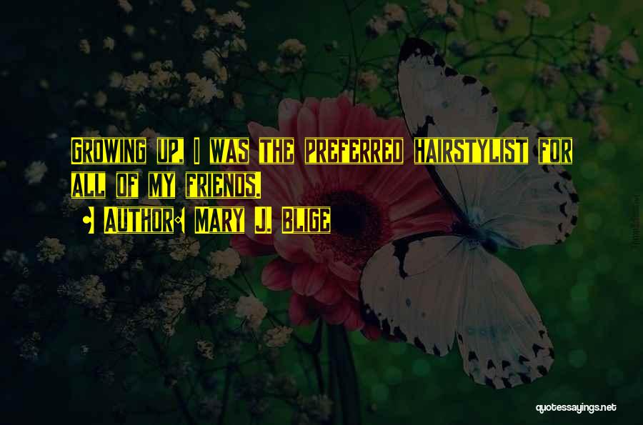 Mary J. Blige Quotes: Growing Up, I Was The Preferred Hairstylist For All Of My Friends.
