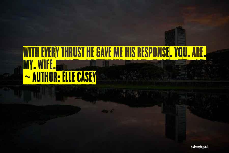 Elle Casey Quotes: With Every Thrust He Gave Me His Response. You. Are. My. Wife.