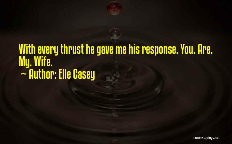 Elle Casey Quotes: With Every Thrust He Gave Me His Response. You. Are. My. Wife.