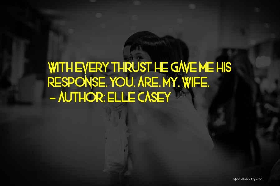 Elle Casey Quotes: With Every Thrust He Gave Me His Response. You. Are. My. Wife.
