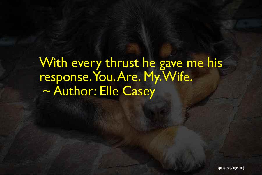 Elle Casey Quotes: With Every Thrust He Gave Me His Response. You. Are. My. Wife.