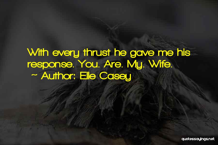 Elle Casey Quotes: With Every Thrust He Gave Me His Response. You. Are. My. Wife.