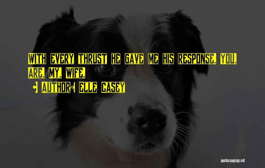 Elle Casey Quotes: With Every Thrust He Gave Me His Response. You. Are. My. Wife.