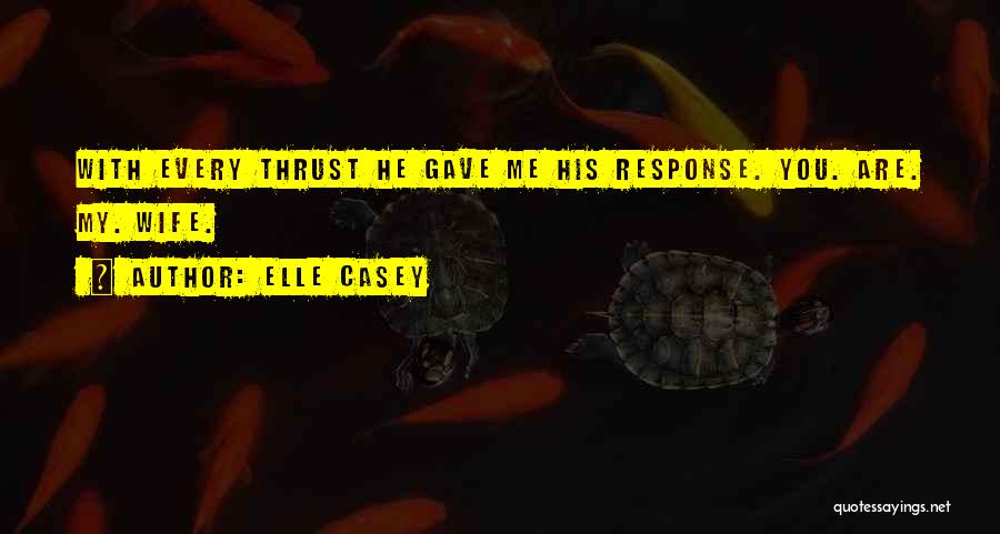 Elle Casey Quotes: With Every Thrust He Gave Me His Response. You. Are. My. Wife.