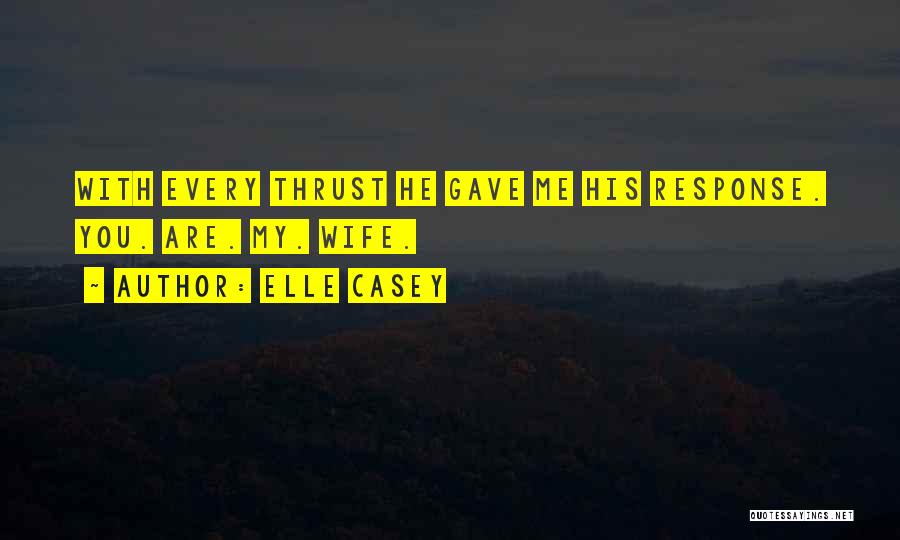 Elle Casey Quotes: With Every Thrust He Gave Me His Response. You. Are. My. Wife.