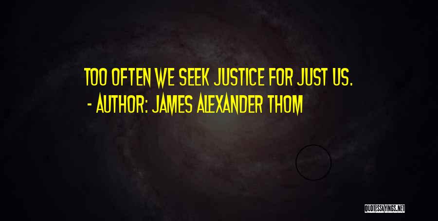 James Alexander Thom Quotes: Too Often We Seek Justice For Just Us.