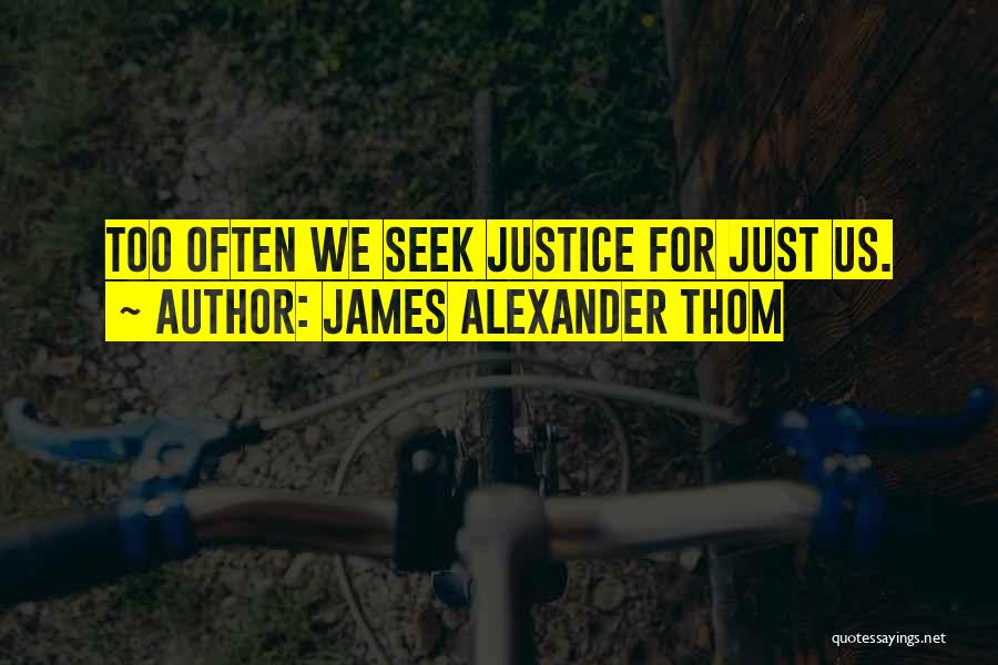 James Alexander Thom Quotes: Too Often We Seek Justice For Just Us.