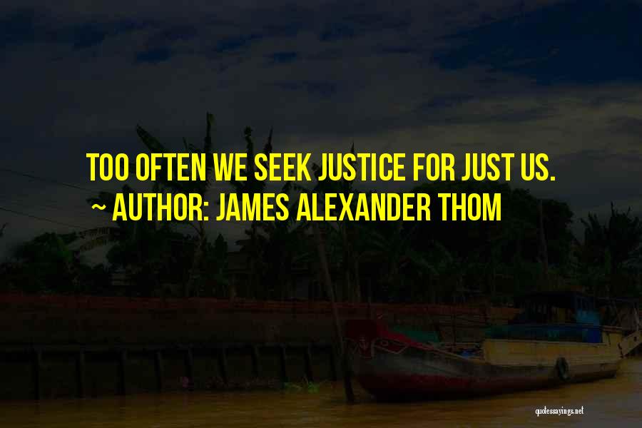 James Alexander Thom Quotes: Too Often We Seek Justice For Just Us.