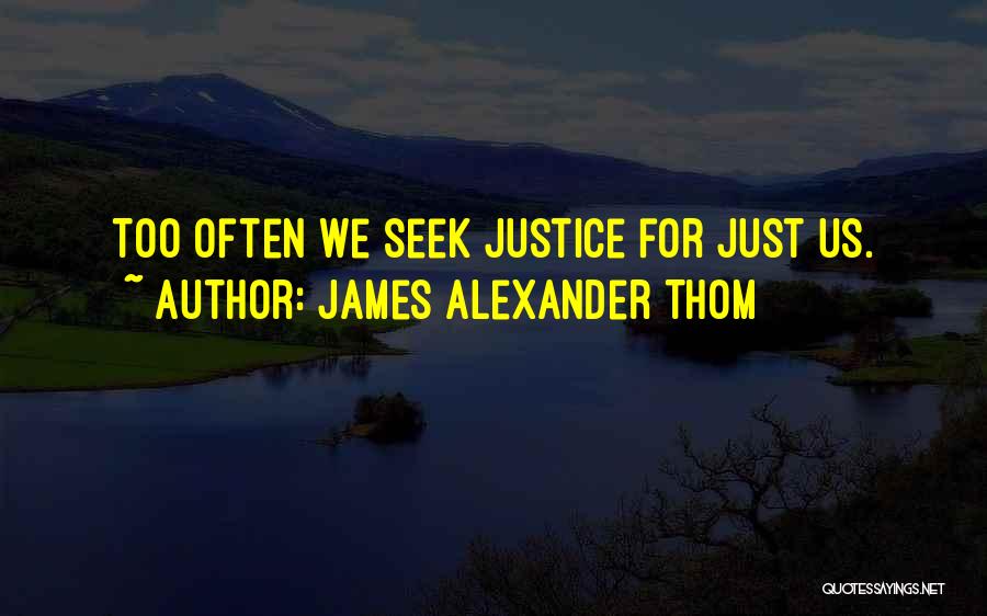 James Alexander Thom Quotes: Too Often We Seek Justice For Just Us.