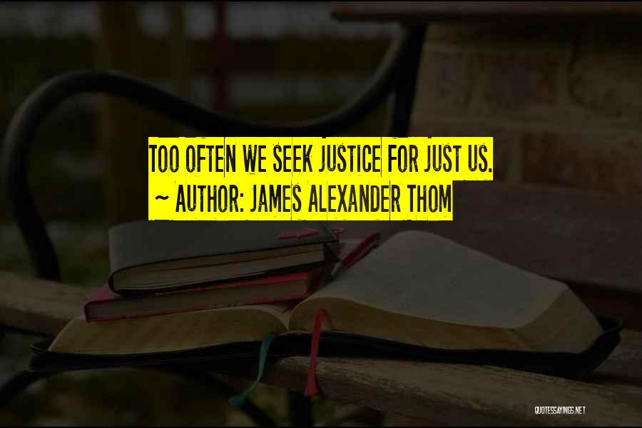 James Alexander Thom Quotes: Too Often We Seek Justice For Just Us.
