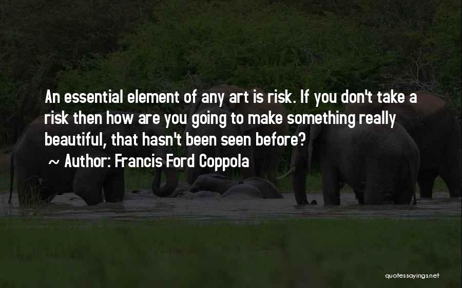Francis Ford Coppola Quotes: An Essential Element Of Any Art Is Risk. If You Don't Take A Risk Then How Are You Going To