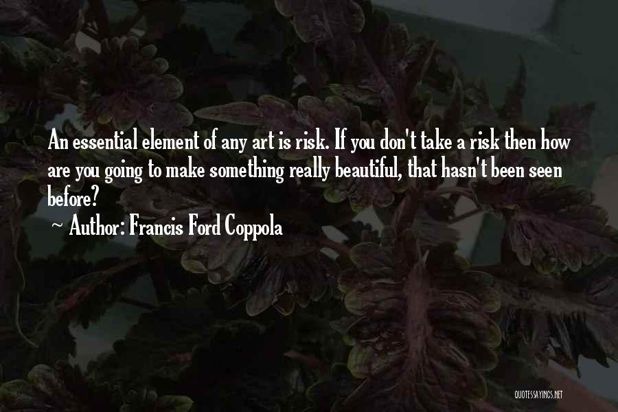 Francis Ford Coppola Quotes: An Essential Element Of Any Art Is Risk. If You Don't Take A Risk Then How Are You Going To