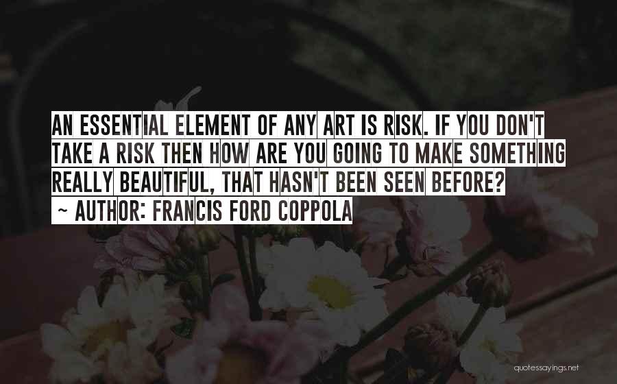 Francis Ford Coppola Quotes: An Essential Element Of Any Art Is Risk. If You Don't Take A Risk Then How Are You Going To