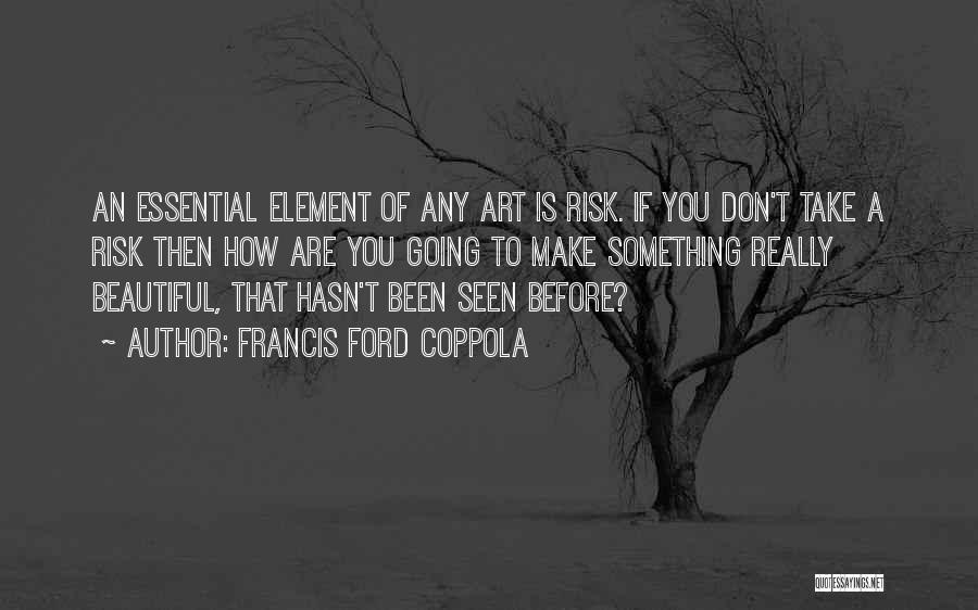 Francis Ford Coppola Quotes: An Essential Element Of Any Art Is Risk. If You Don't Take A Risk Then How Are You Going To