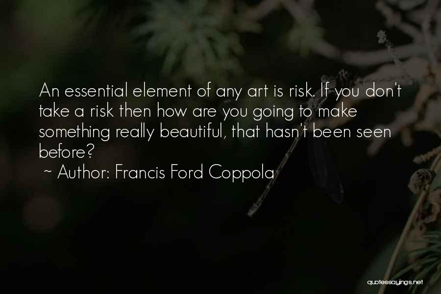 Francis Ford Coppola Quotes: An Essential Element Of Any Art Is Risk. If You Don't Take A Risk Then How Are You Going To