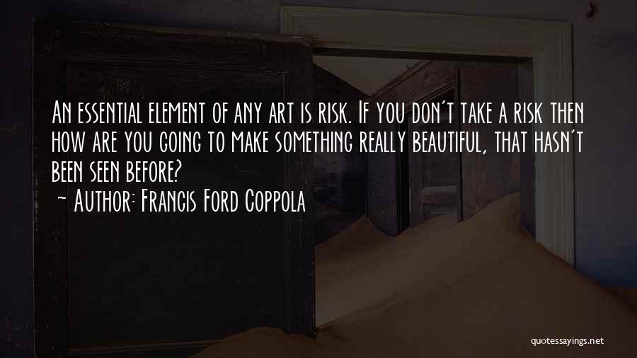 Francis Ford Coppola Quotes: An Essential Element Of Any Art Is Risk. If You Don't Take A Risk Then How Are You Going To