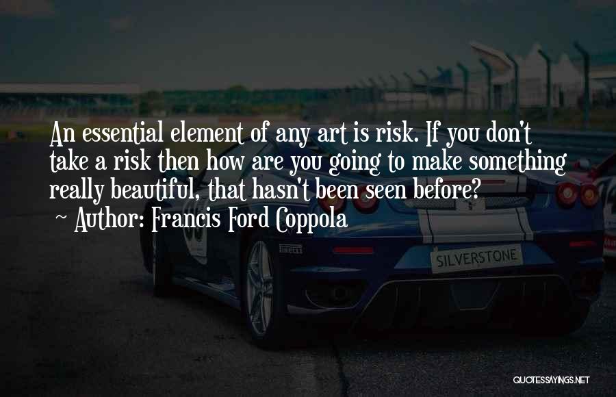 Francis Ford Coppola Quotes: An Essential Element Of Any Art Is Risk. If You Don't Take A Risk Then How Are You Going To