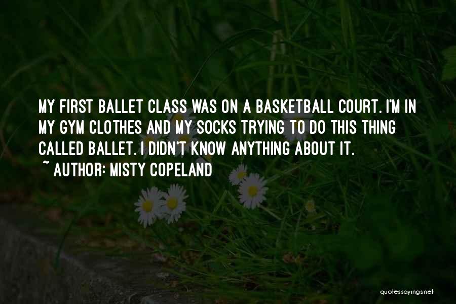 Misty Copeland Quotes: My First Ballet Class Was On A Basketball Court. I'm In My Gym Clothes And My Socks Trying To Do