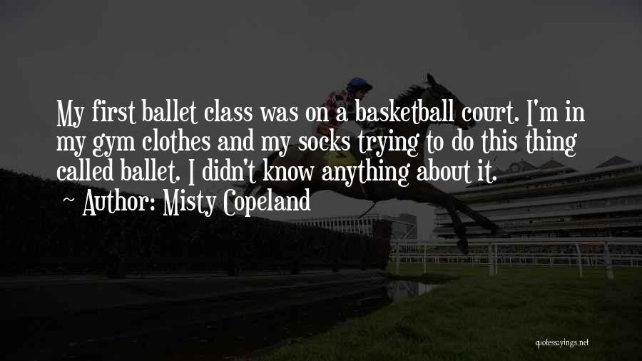 Misty Copeland Quotes: My First Ballet Class Was On A Basketball Court. I'm In My Gym Clothes And My Socks Trying To Do