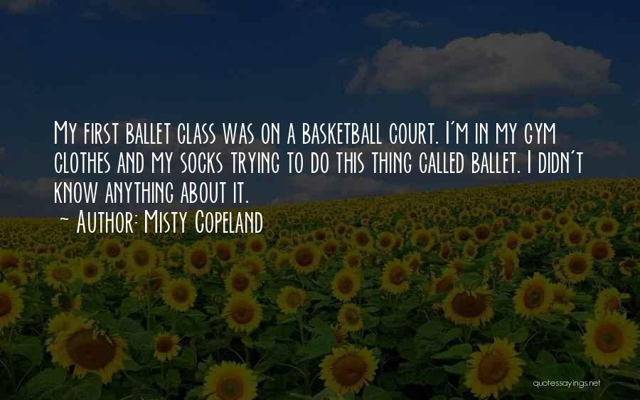 Misty Copeland Quotes: My First Ballet Class Was On A Basketball Court. I'm In My Gym Clothes And My Socks Trying To Do