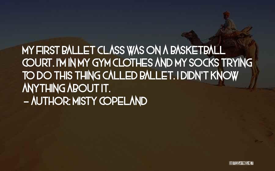 Misty Copeland Quotes: My First Ballet Class Was On A Basketball Court. I'm In My Gym Clothes And My Socks Trying To Do