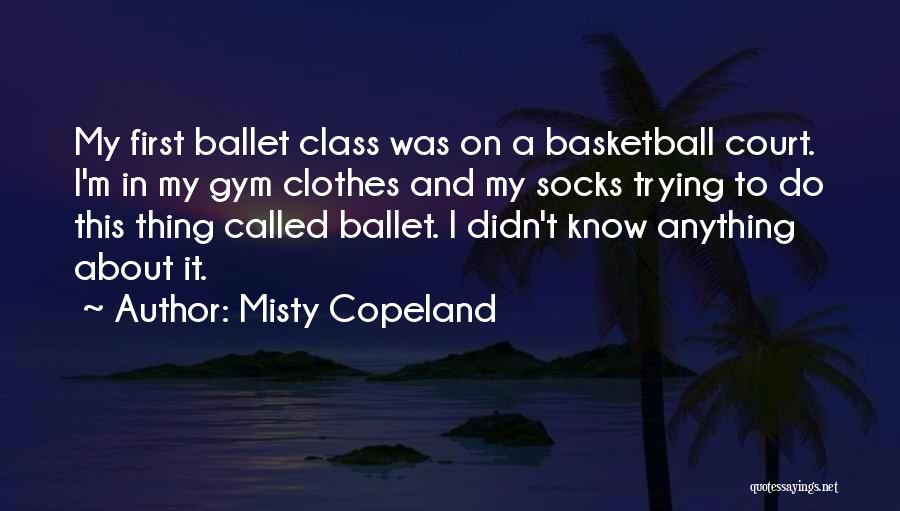 Misty Copeland Quotes: My First Ballet Class Was On A Basketball Court. I'm In My Gym Clothes And My Socks Trying To Do