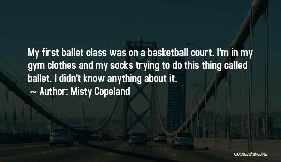 Misty Copeland Quotes: My First Ballet Class Was On A Basketball Court. I'm In My Gym Clothes And My Socks Trying To Do