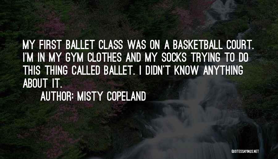 Misty Copeland Quotes: My First Ballet Class Was On A Basketball Court. I'm In My Gym Clothes And My Socks Trying To Do