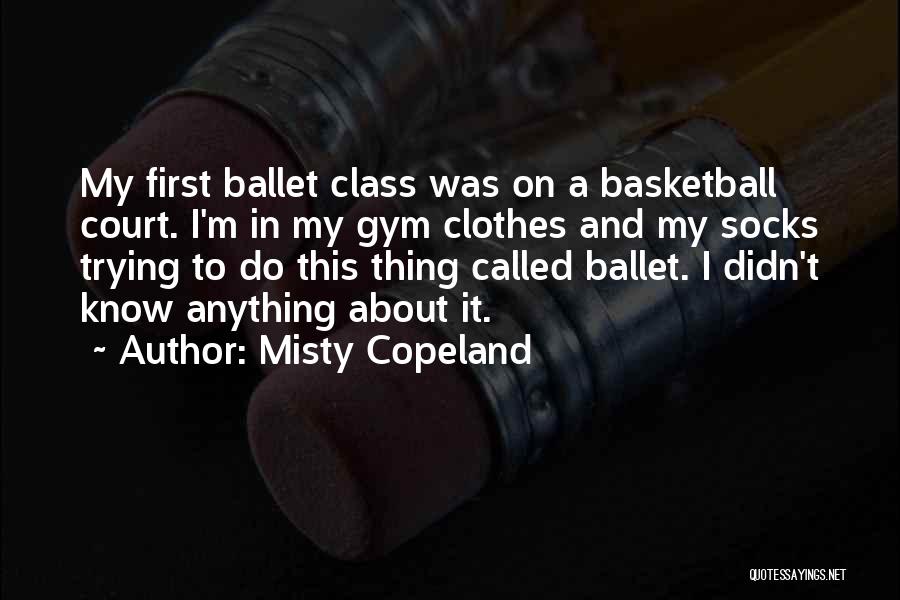 Misty Copeland Quotes: My First Ballet Class Was On A Basketball Court. I'm In My Gym Clothes And My Socks Trying To Do