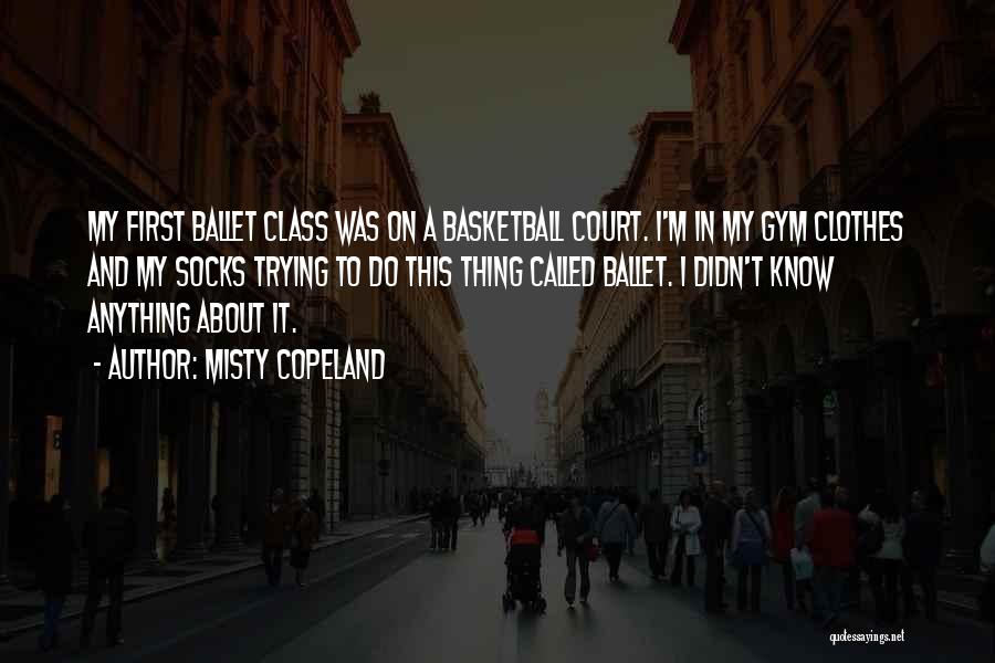 Misty Copeland Quotes: My First Ballet Class Was On A Basketball Court. I'm In My Gym Clothes And My Socks Trying To Do