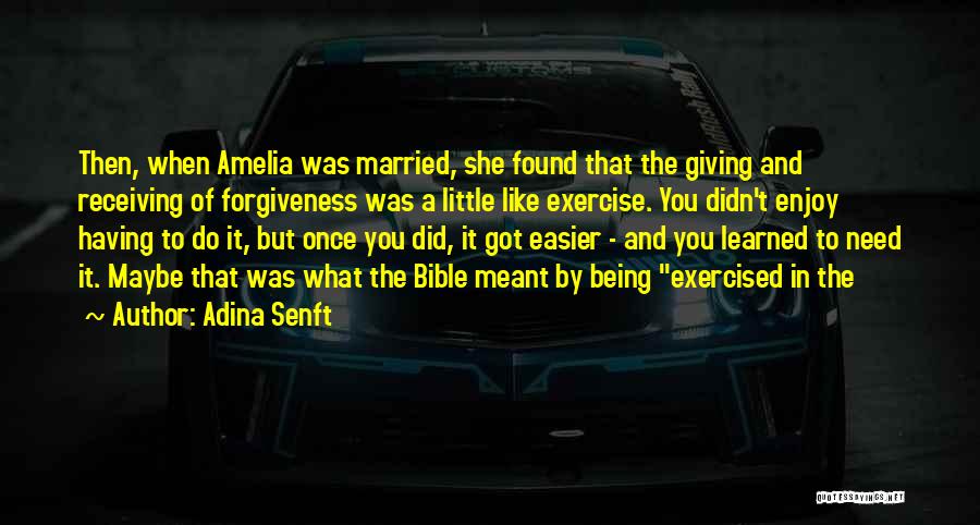 Adina Senft Quotes: Then, When Amelia Was Married, She Found That The Giving And Receiving Of Forgiveness Was A Little Like Exercise. You