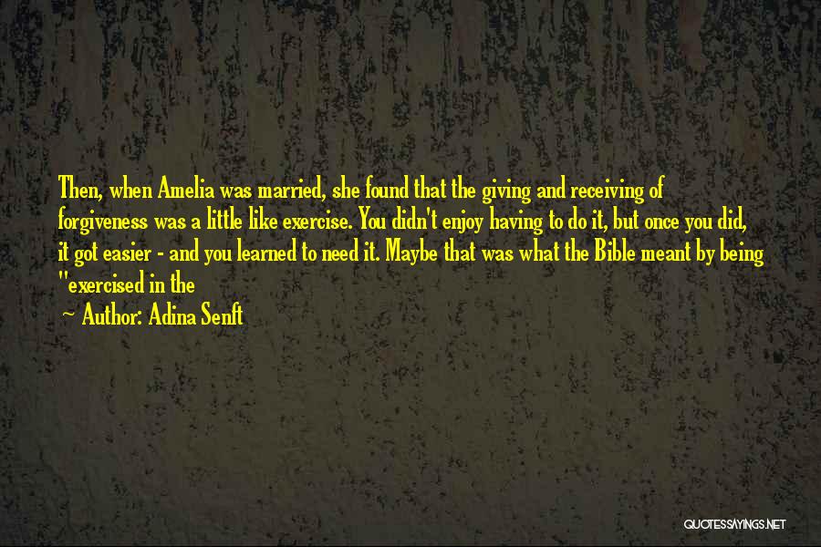 Adina Senft Quotes: Then, When Amelia Was Married, She Found That The Giving And Receiving Of Forgiveness Was A Little Like Exercise. You