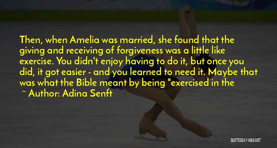 Adina Senft Quotes: Then, When Amelia Was Married, She Found That The Giving And Receiving Of Forgiveness Was A Little Like Exercise. You