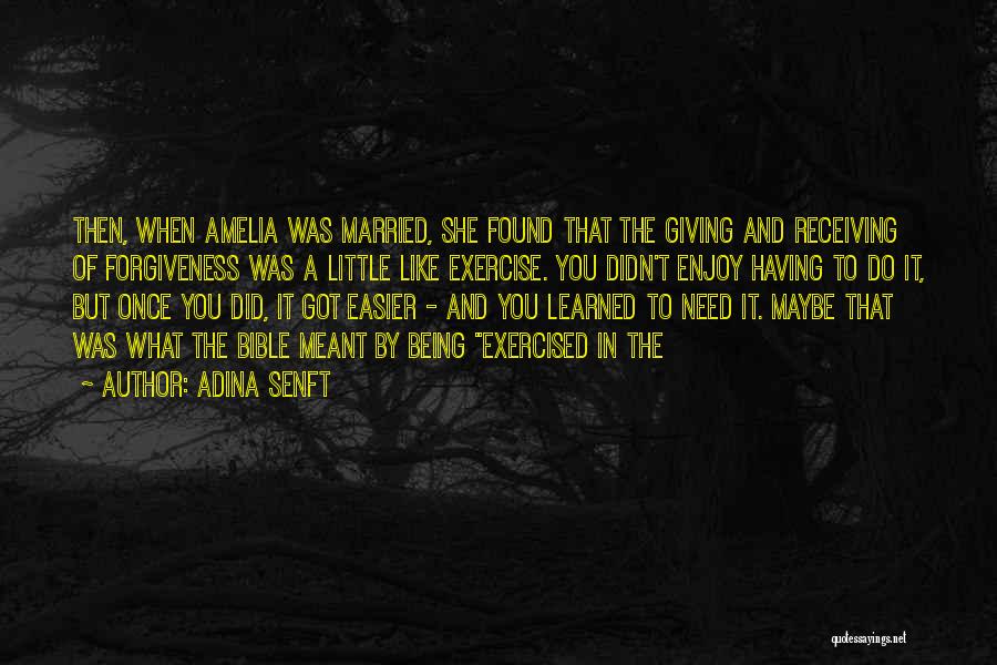 Adina Senft Quotes: Then, When Amelia Was Married, She Found That The Giving And Receiving Of Forgiveness Was A Little Like Exercise. You