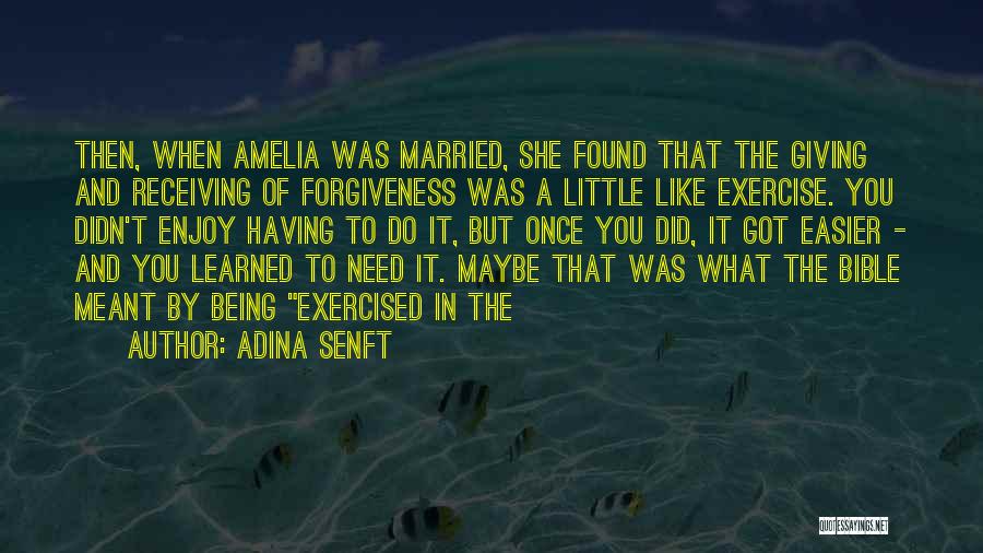 Adina Senft Quotes: Then, When Amelia Was Married, She Found That The Giving And Receiving Of Forgiveness Was A Little Like Exercise. You