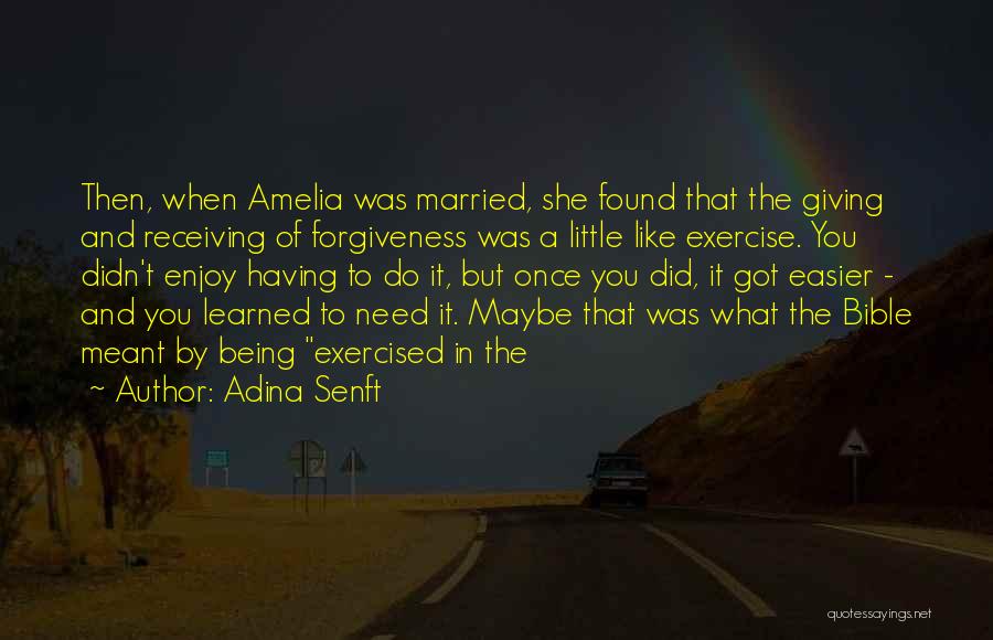 Adina Senft Quotes: Then, When Amelia Was Married, She Found That The Giving And Receiving Of Forgiveness Was A Little Like Exercise. You