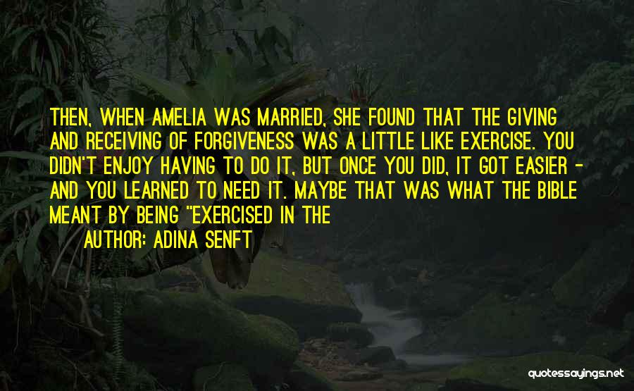Adina Senft Quotes: Then, When Amelia Was Married, She Found That The Giving And Receiving Of Forgiveness Was A Little Like Exercise. You