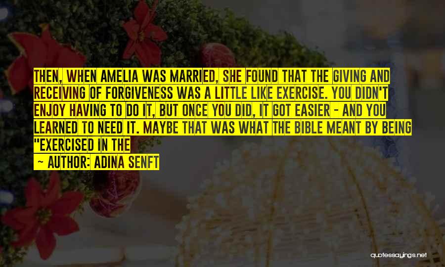 Adina Senft Quotes: Then, When Amelia Was Married, She Found That The Giving And Receiving Of Forgiveness Was A Little Like Exercise. You