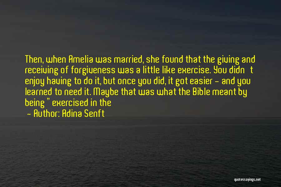 Adina Senft Quotes: Then, When Amelia Was Married, She Found That The Giving And Receiving Of Forgiveness Was A Little Like Exercise. You