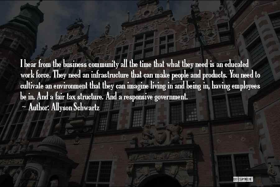 Allyson Schwartz Quotes: I Hear From The Business Community All The Time That What They Need Is An Educated Work Force. They Need