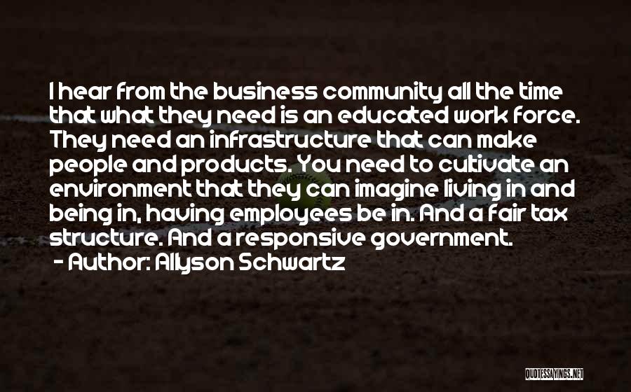 Allyson Schwartz Quotes: I Hear From The Business Community All The Time That What They Need Is An Educated Work Force. They Need