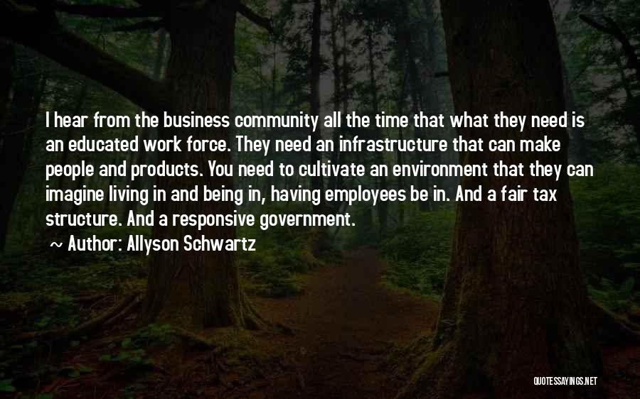 Allyson Schwartz Quotes: I Hear From The Business Community All The Time That What They Need Is An Educated Work Force. They Need